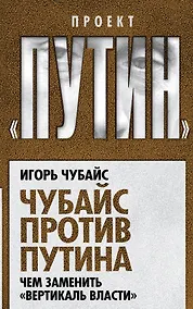 Купить Чубайс против Путина. Чем заменить "вертикаль власти" — Фото №1