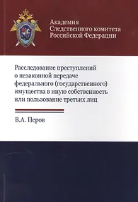 Купить Расследование преступлений о незакон. передаче федер. (гос.) имущества… (м) Перов — Фото №1