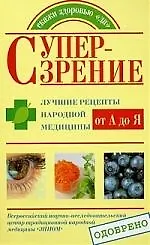 Купить Супер-зрение. Лучшие рецепты народной медицины от А до Я — Фото №1
