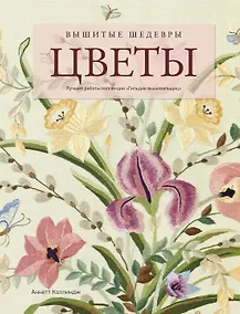 Купить Вышитые шедевры: Цветы. Лучшие работы коллекции «Гильдии вышивальщиц» — Фото №1
