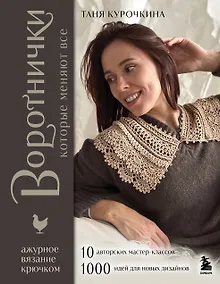 Купить ВОРОТНИЧКИ, которые меняют все. Ажурное вязание крючком. 10 авторских мастер-классов и 1000+ идей для новых дизайнов — Фото №1