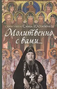 Купить Молитвенно с вами…: жизнеописание, воспоминания духовных чад, труды и поучения схиигумена Саввы (Остапенко): сборник — Фото №1