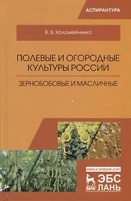 Купить Полевые и огородные культуры России. Зернобобовые и масличные. Монография, 2-е изд., испр. — Фото №1