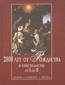 Купить 2000 лет от Рождества. О христианстве от А до Я. Факты. События. Имена — Фото №1