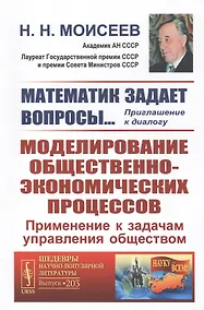Купить Математик задает вопросы... Приглашение к диалогу. Моделирование общественно-экономических процессов. Применение к задачам управления обществом — Фото №1