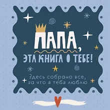 Купить Папа, эта книга о тебе! Здесь собрано все, за что я тебя люблю — Фото №1