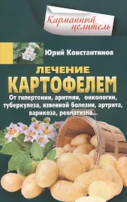 Купить Лечение картофелем от гипертонии, аритмии, онкологии, туберкулеза, язвенной болезни, артрита, варикоза, ревматизма… — Фото №1