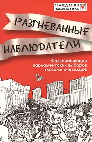 Купить Разгневанные наблюдатели.Фальсификации парламентских выборов глазами очевидцев. — Фото №1