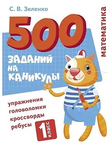 Купить 500 заданий на каникулы. Математика. 1 класс. Упражнения, головоломки, кроссворды, ребусы — Фото №1