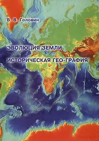 Купить Эволюция Земли. Историческая гео-графия : Картографическая реконструкция площади твердой поверхности Земли от современности до периода формирования первичной коры. — Фото №1