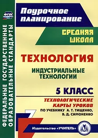 Купить Технология. 5 класс. Индустриальные технологии. Технологические карты уроков по учебнику А.Т. Тищенко, В.Д. Симоненко — Фото №1