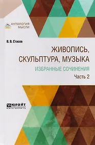 Купить Живопись, скульптура, музыка. Избранные сочинения. Часть 2 — Фото №1