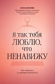 Купить Я так тебя люблю, что ненавижу: как избавиться от любовной зависимости — Фото №1