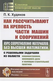 Купить Как рассчитывают на крепость части машин и сооружений. Курс сопротивления материалов без высшей математики, с решенными задачами из области машиностроения, инженерного дела и жилищно-строительной практики — Фото №1