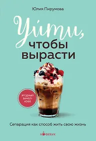 Купить Уйти, чтобы вырасти. Сепарация как способ жить свою жизнь — Фото №1