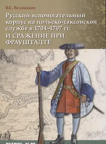 Купить Русский вспомогательный корпус на польско-саксонской службе в 1704–1707 гг. и сражение при Фрауштадт — Фото №1