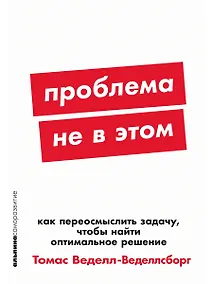 Купить Проблема не в этом: Как переосмыслить задачу, чтобы найти оптимальное решение — Фото №1