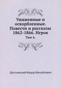 Купить Униженные и оскорбленные. Повести и рассказы 1862-1866. Игрок. Том 4 — Фото №1