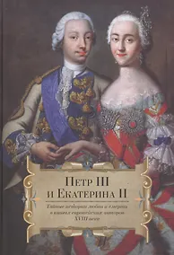 Купить Петр III и Екатерина II. Тайные истории любви и смерти в книгах европейских авторов XVIII века — Фото №1