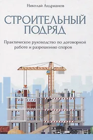 Купить Строительный подряд: практическое руководство по договорной работе и разрешению споров — Фото №1