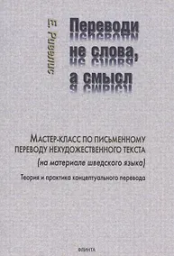 Купить Переводи не слова, а смысл. Мастер-класс по письменному переводу нехудожественного текста (на материале шведского языка). Теория и практика концептуального перевода — Фото №1