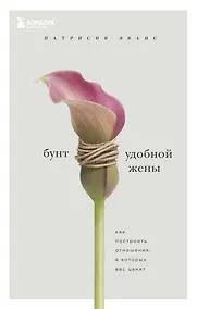 Купить Бунт удобной жены. Как построить отношения, в которых вас ценят — Фото №1