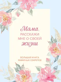 Купить Мама, расскажи мне о своей жизни. Большая книга маминых секретов — Фото №1