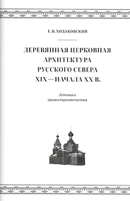 Купить Деревянная церковная архитектура Русского Севера XIX - начала XX века. Летопись храмостроительства — Фото №1