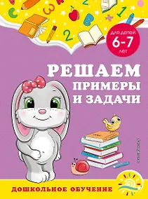 Купить Решаем примеры и задачи: для детей 6-7 лет — Фото №1