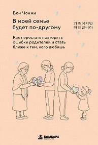 Купить В моей семье будет по-другому. Как перестать повторять ошибки родителей и стать ближе к тем, кого любишь — Фото №1