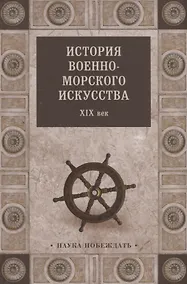 Купить История военно-морского искусства. ХIХ век — Фото №1