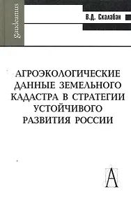 Купить Агроэкологические данные земельного кадастра в стратегии устойчивого развития России / (Gaudeamus). Скалабан В. (Трикста) — Фото №1