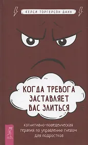 Купить Когда тревога заставляет вас злиться: когнитивно-поведенческая терапия по управлению гневом для подростков — Фото №1