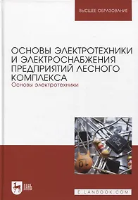 Купить Основы электротехники и электроснабжения предприятий лесного комплекса. Основы электротехники. Учебник для вузов, 3-е изд. — Фото №1