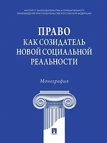 Купить Право как созидатель новой социальной реальности. Монография — Фото №1