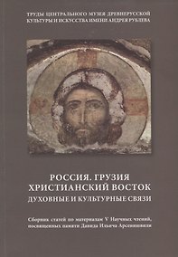 Купить Россия. Грузия. Христианский Восток. Духовные и культурные связи. Сборник статей по материалам V Научных чтений, посвященных памяти Давида Ильича Арсенишвили — Фото №1