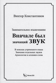 Купить Вначале был значащий звук. Занимательное языкознание. В поисках утраченного языка. Значения отдельных звуков. Археология и алхимия слова — Фото №1