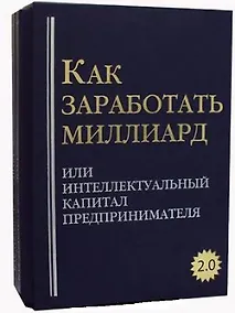 Купить Как заработать миллиард или Интеллектуальный капитал предпринимателя. Версия 2.0. В 2 т — Фото №1