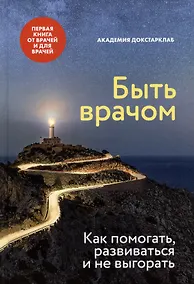 Купить Быть врачом. Как помогать, развиваться и не выгорать — Фото №1