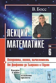 Купить Лекции по математике. Т. 6: Алгоритмы, логика, вычислимость. От Диофанта до Тьюринга и Гёделя: Учебное пособие — Фото №1