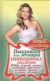 Купить Выкройки для женщин шикарных размеров. Юбки, блузки, топы, жакеты, жилеты, платья, бр — Фото №1