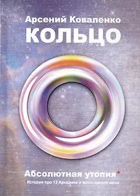 Купить Кольцо. Абсолютная утопия. История про 13 Аркадиев и всего одного меня — Фото №1