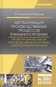 Купить Автоматизация производственных процессов в машиностроении. Проектирование гибкой производственной системы. Лабораторный практикум. Учебное пособие — Фото №1