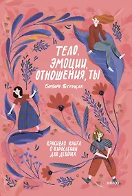 Купить Тело, эмоции, отношения, ты: Красивая книга о взрослении для девочек — Фото №1