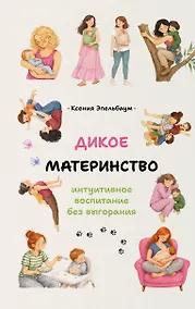 Купить Дикое материнство: интуитивное воспитание без выгорания — Фото №1