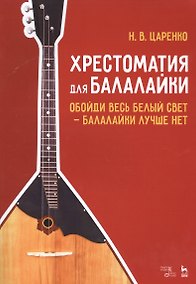 Купить Хрестоматия для балалайки. Обойди весь белый свет — балалайки лучше нет. Ноты — Фото №1