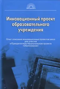 Купить Инновационный проект образовательного учреждения. Опыт описания инновационных проектов школ для участия в Приорететном Национальном проекте "Образование" — Фото №1
