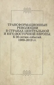 Купить Трансформационные революции в странах Центральной и Юго-Восточной Европы. К 30-летию событий. 1989–2019 — Фото №1