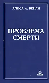 Купить Проблема смерти. Выдержки из произведений Алисы А. Бейли и Тибетского Учителя Джуала Кхуула / 6-е изд. — Фото №1