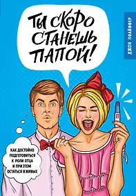 Купить Ты скоро станешь папой! Как достойно подготовиться к роли отца и при этом остаться в живых — Фото №1